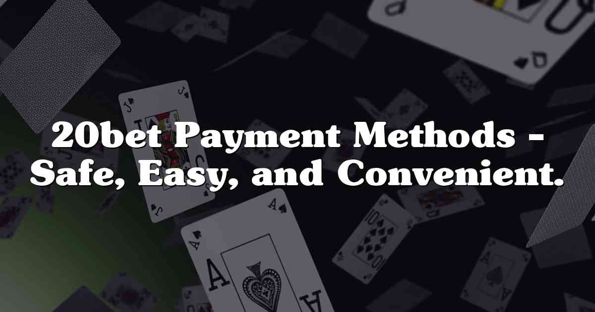 20bet Payment Methods – Safe, Easy, and Convenient.