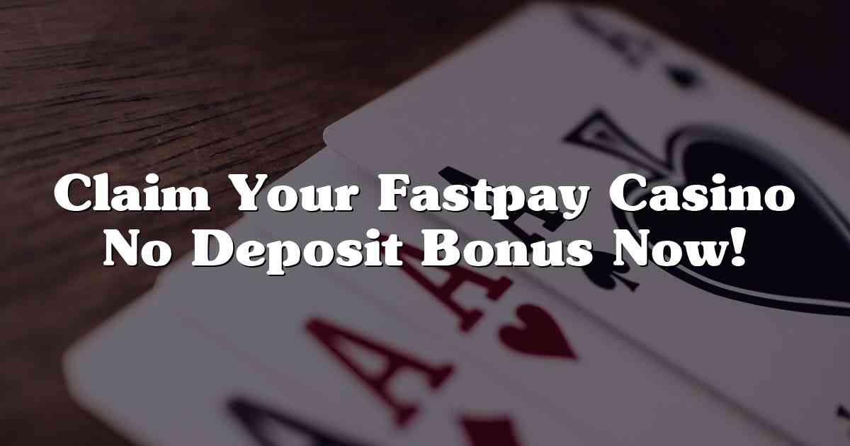 Claim Your Fastpay Casino No Deposit Bonus Now!
