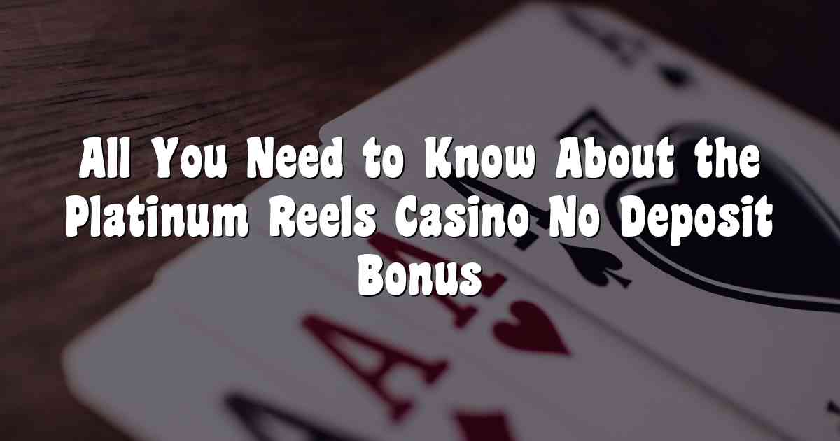 All You Need to Know About the Platinum Reels Casino No Deposit Bonus