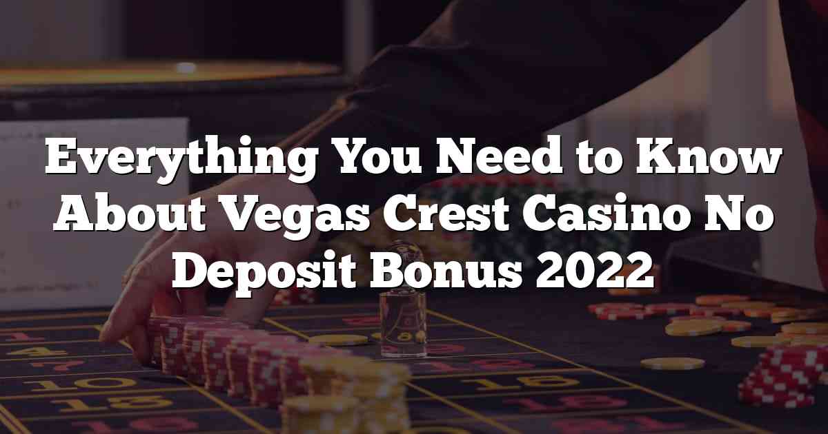 Everything You Need to Know About Vegas Crest Casino No Deposit Bonus 2022