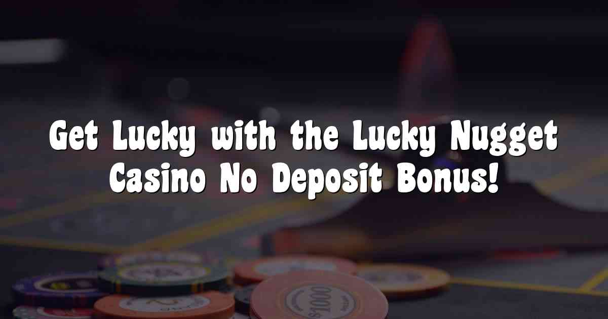 Get Lucky with the Lucky Nugget Casino No Deposit Bonus!