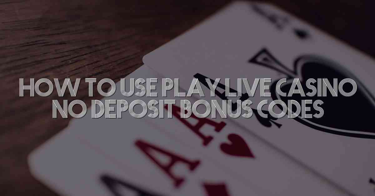 How to Use Play Live Casino No Deposit Bonus Codes