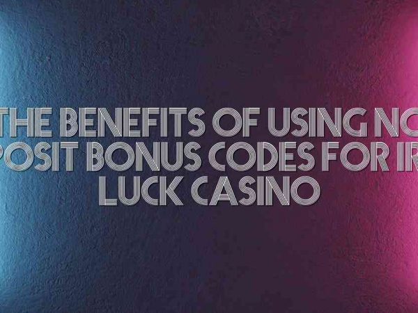 The Benefits of Using No Deposit Bonus Codes for Irish Luck Casino