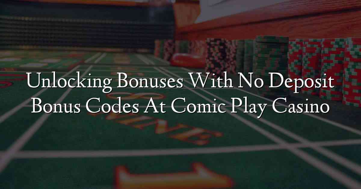 Unlocking Bonuses With No Deposit Bonus Codes At Comic Play Casino
