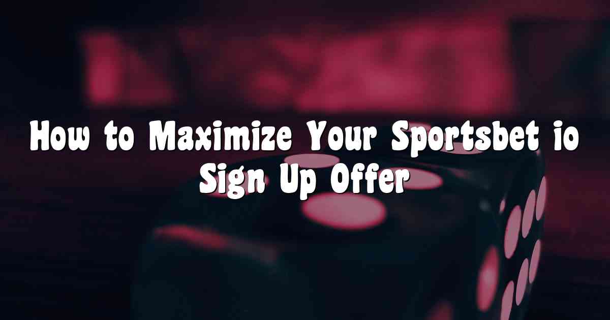 How to Maximize Your Sportsbet io Sign Up Offer