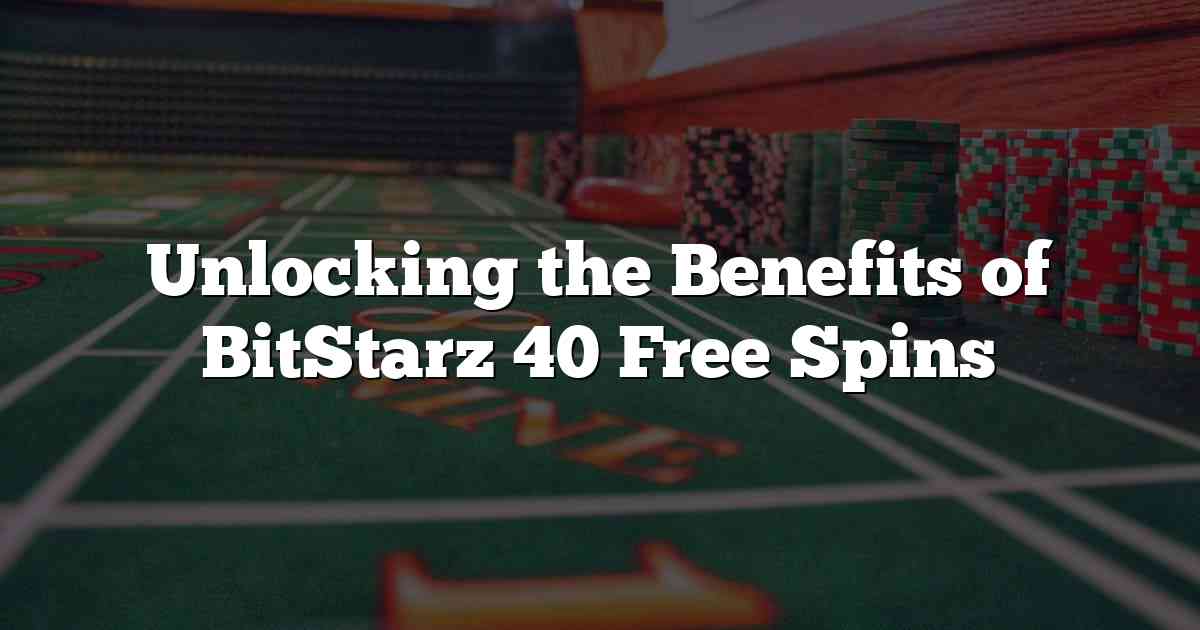 Unlocking the Benefits of BitStarz 40 Free Spins