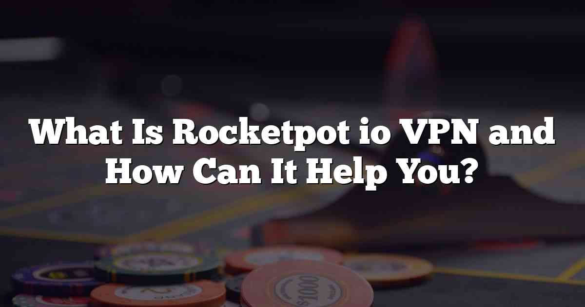 What Is Rocketpot io VPN and How Can It Help You?