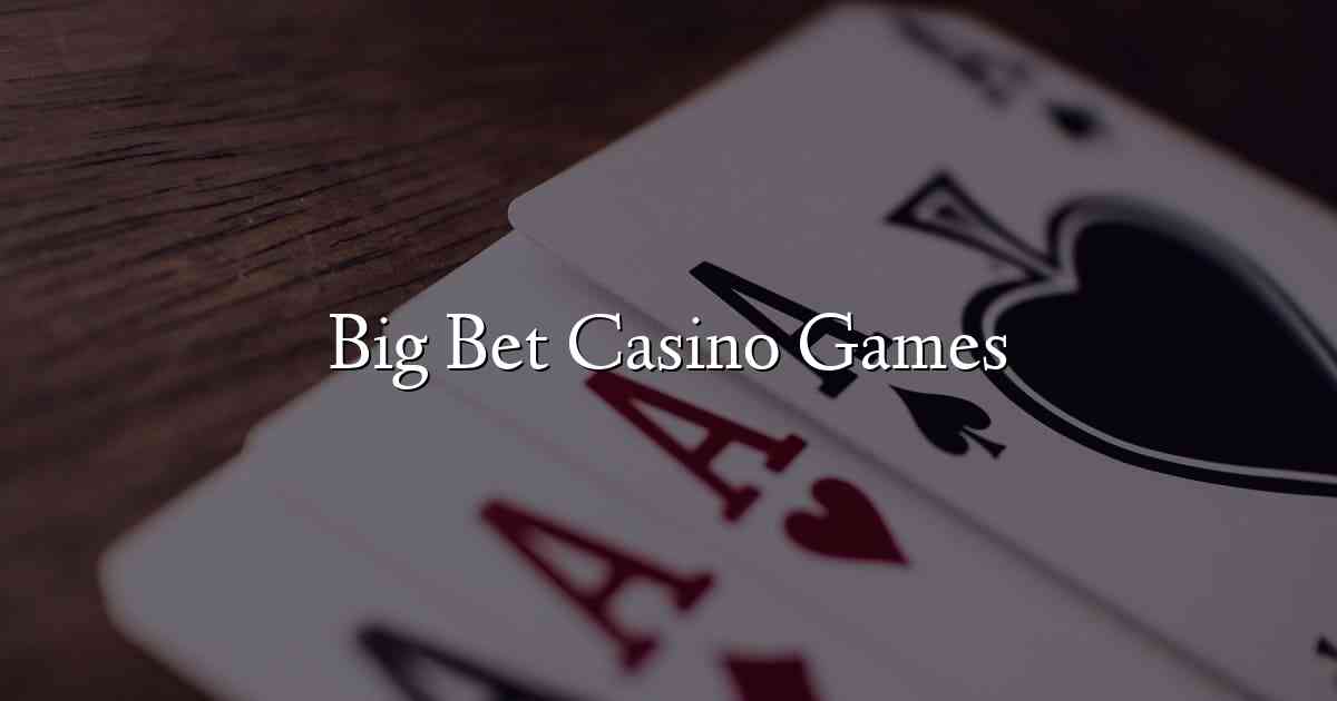Big Bet Casino Games