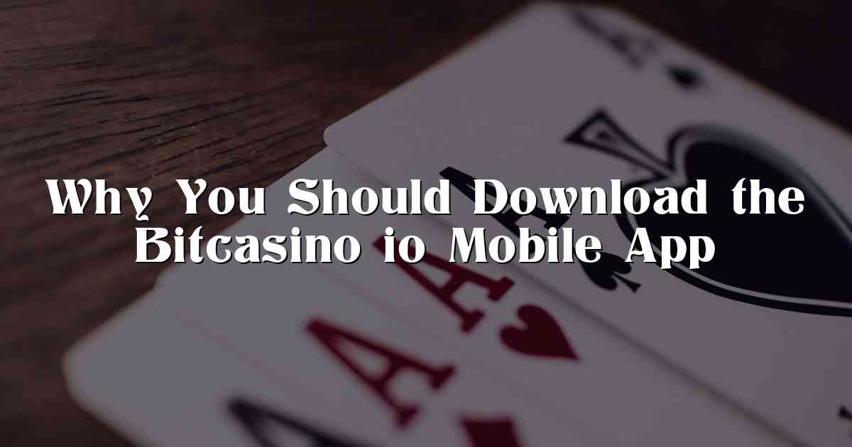 Why You Should Download the Bitcasino io Mobile App